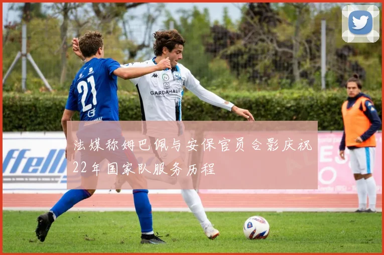 法媒称姆巴佩与安保官员合影庆祝22年国家队服务历程