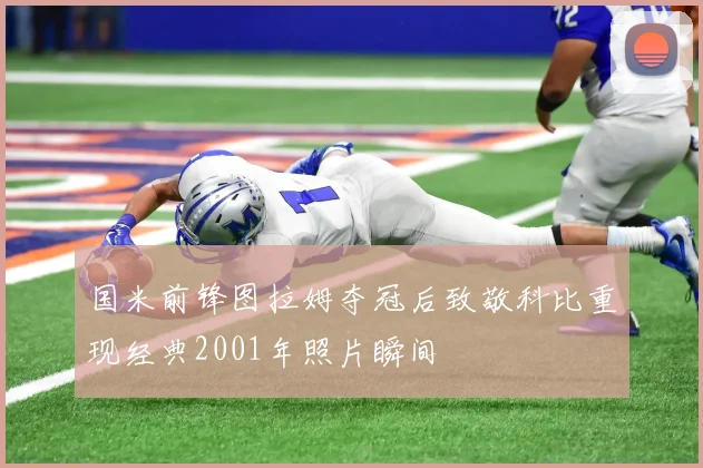 国米前锋图拉姆夺冠后致敬科比重现经典2001年照片瞬间