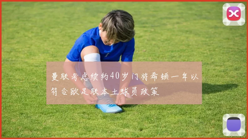 曼联考虑续约40岁门将希顿一年以符合欧足联本土球员政策