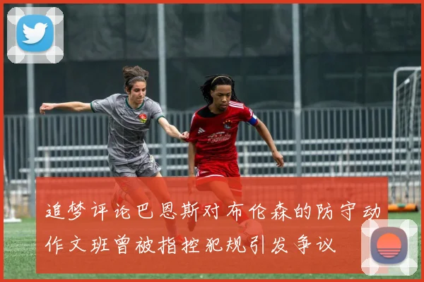 追梦评论巴恩斯对布伦森的防守动作文班曾被指控犯规引发争议