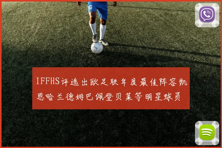 IFFHS评选出欧足联年度最佳阵容凯恩哈兰德姆巴佩登贝莱等明星球员入选