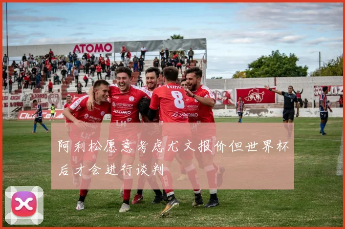 阿利松愿意考虑尤文报价但世界杯后才会进行谈判